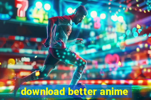 download better anime